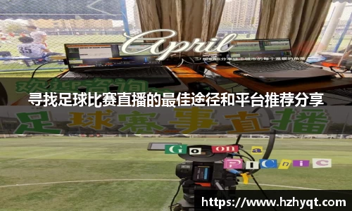 寻找足球比赛直播的最佳途径和平台推荐分享